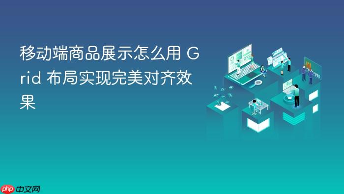 移动端商品展示怎么用 grid 布局实现完美对齐效果