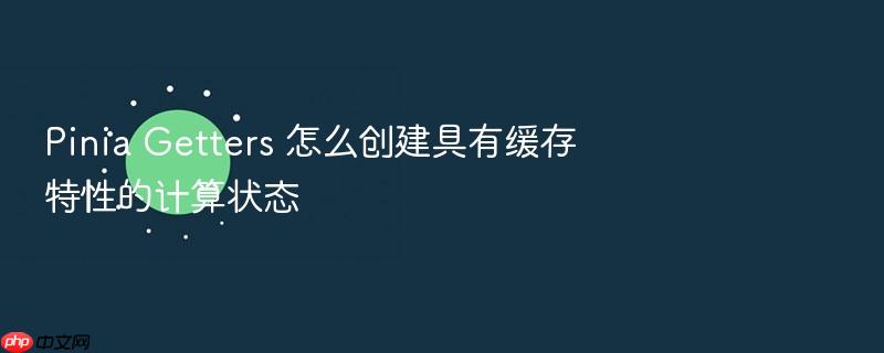 pinia getters 怎么创建具有缓存特性的计算状态