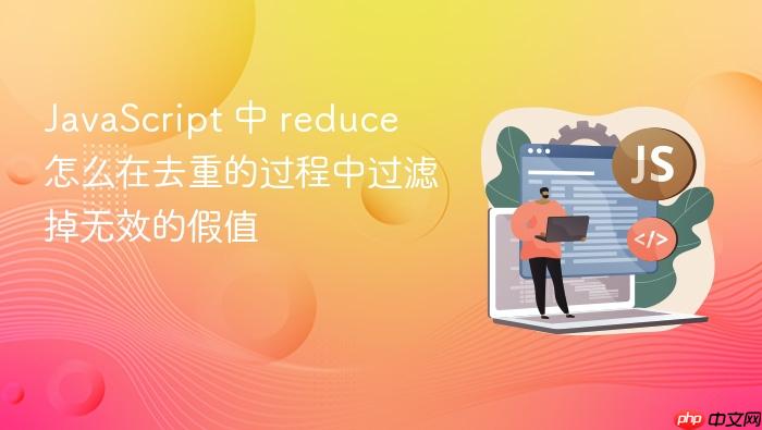 javascript 中 reduce 怎么在去重的过程中过滤掉无效的假值