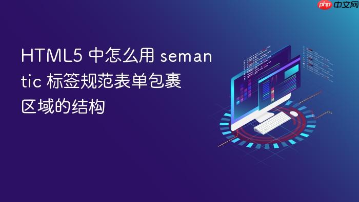 html5 中怎么用 semantic 标签规范表单包裹区域的结构
