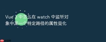 Vue 3 中怎么在 watch 中监听对象中某一个特定路径的属性变化