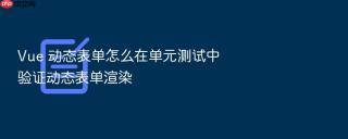 Vue 动态表单怎么在单元测试中验证动态表单渲染