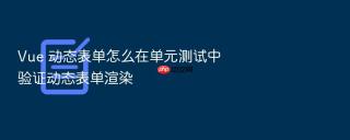 vue 动态表单怎么在单元测试中验证动态表单渲染