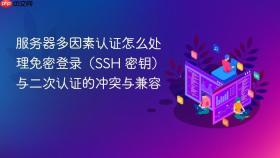 服务器多因素认证怎么处理免密登录（ssh 密钥）与二次认证的冲突与兼容