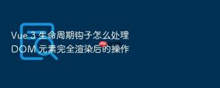 Vue 3 生命周期钩子怎么处理 DOM 元素完全渲染后的操作