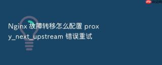 nginx 故障转移怎么配置 proxy_next_upstream 错误重试