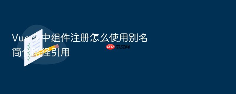 vue 3 中组件注册怎么使用别名简化路径引用