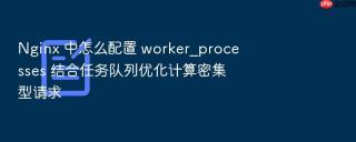 Nginx 中怎么配置 worker_processes 结合任务队列优化计算密集型请求