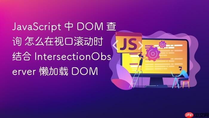 javascript 中 dom 查询 怎么在视口滚动时结合 intersectionobserver 懒加载 dom