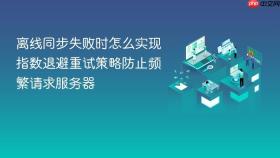 离线同步失败时怎么实现指数退避重试策略防止频繁请求服务器