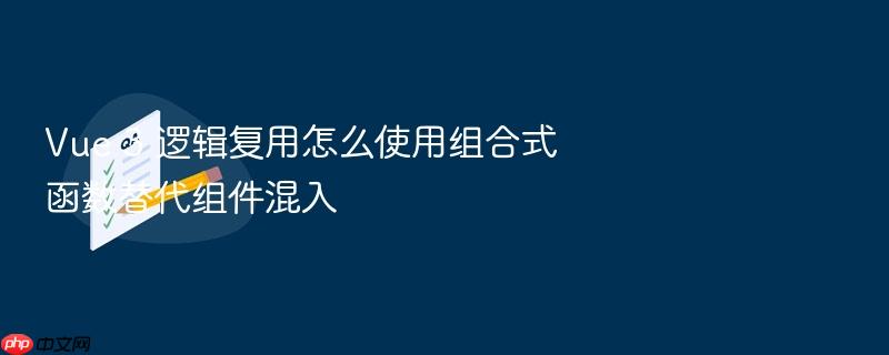 vue 3 逻辑复用怎么使用组合式函数替代组件混入