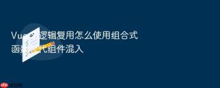 vue 3 逻辑复用怎么使用组合式函数替代组件混入