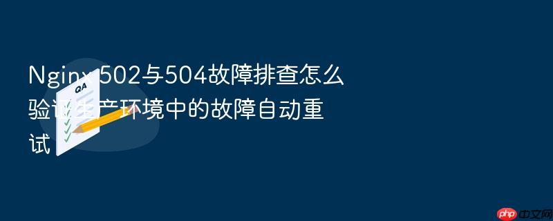 nginx 502与504故障排查怎么验证生产环境中的故障自动重试