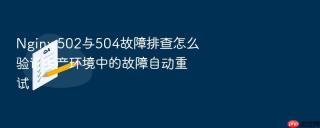 Nginx 502与504故障排查怎么验证生产环境中的故障自动重试