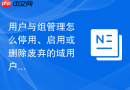用户与组管理怎么停用、启用或删除废弃的域用户账号