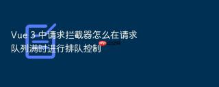 Vue 3 中请求拦截器怎么在请求队列满时进行排队控制