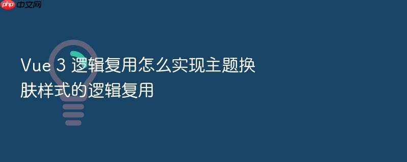 vue 3 逻辑复用怎么实现主题换肤样式的逻辑复用