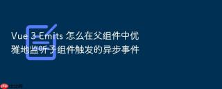vue 3 emits 怎么在父组件中优雅地监听子组件触发的异步事件