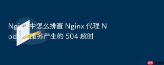 nginx 中怎么排查 nginx 代理 node.js 服务产生的 504 超时