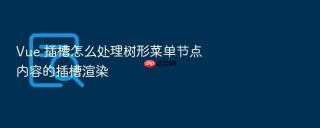 Vue 插槽怎么处理树形菜单节点内容的插槽渲染