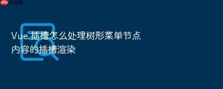 vue 插槽怎么处理树形菜单节点内容的插槽渲染