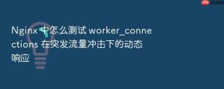 nginx 中怎么测试 worker_connections 在突发流量冲击下的动态响应