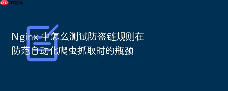 nginx 中怎么测试防盗链规则在防范自动化爬虫抓取时的瓶颈