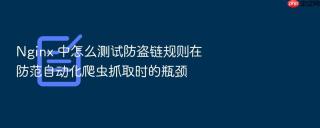 Nginx 中怎么测试防盗链规则在防范自动化爬虫抓取时的瓶颈