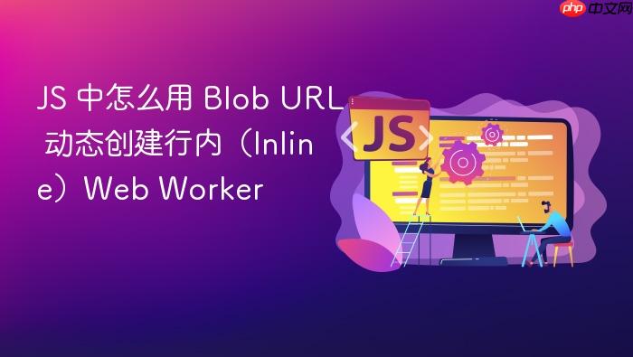 js 中怎么用 blob url 动态创建行内(inline)web worker