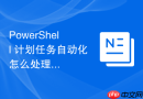 PowerShell 计划任务自动化怎么处理计划任务无法启动的故障