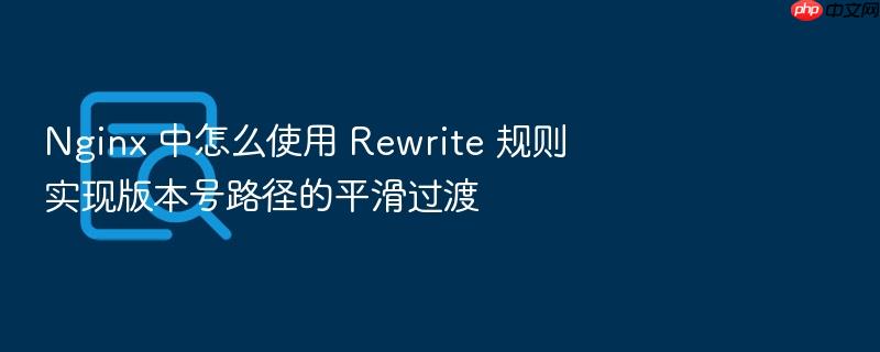 nginx 中怎么使用 rewrite 规则实现版本号路径的平滑过渡