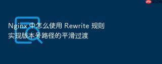 nginx 中怎么使用 rewrite 规则实现版本号路径的平滑过渡