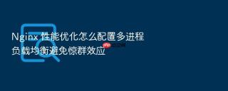 nginx 性能优化怎么配置多进程负载均衡避免惊群效应