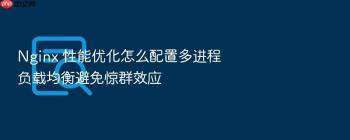 Nginx 性能优化怎么配置多进程负载均衡避免惊群效应