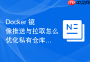 Docker 镜像推送与拉取怎么优化私有仓库的并发读写性能