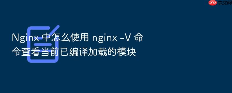 nginx 中怎么使用 nginx -v 命令查看当前已编译加载的模块