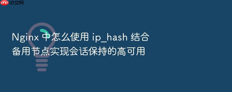 nginx 中怎么使用 ip_hash 结合备用节点实现会话保持的高可用