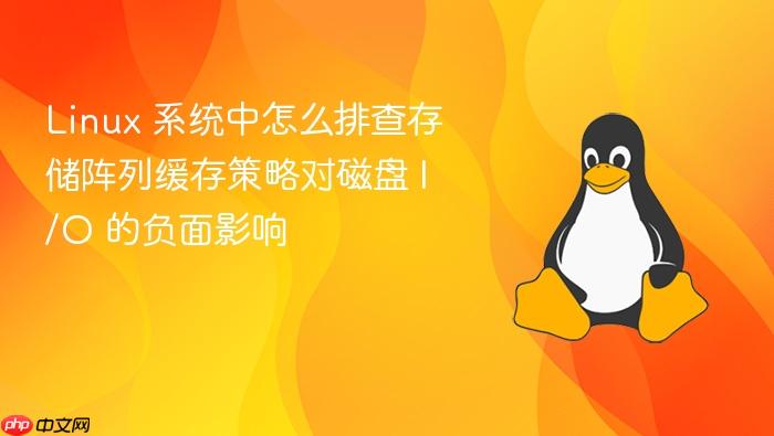 linux 系统中怎么排查存储阵列缓存策略对磁盘 i/o 的负面影响
