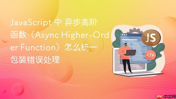 javascript 中 异步高阶函数（async higher-order function）怎么统一包装错误处理