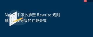 Nginx 中怎么排查 Rewrite 规则顺序错误导致的拦截失效