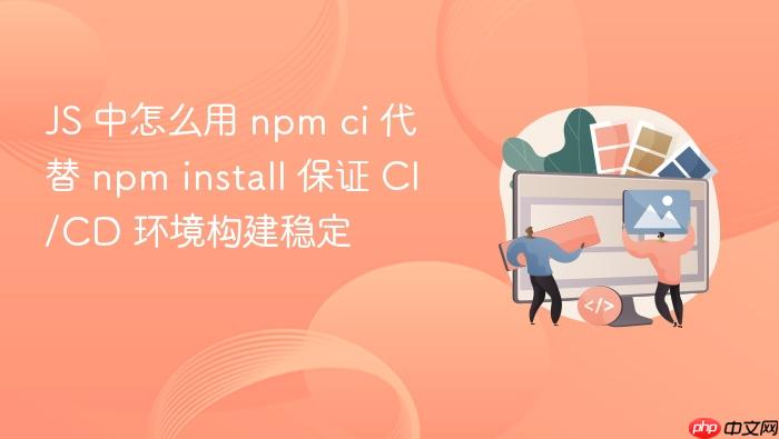js 中怎么用 npm ci 代替 npm install 保证 ci/cd 环境构建稳定