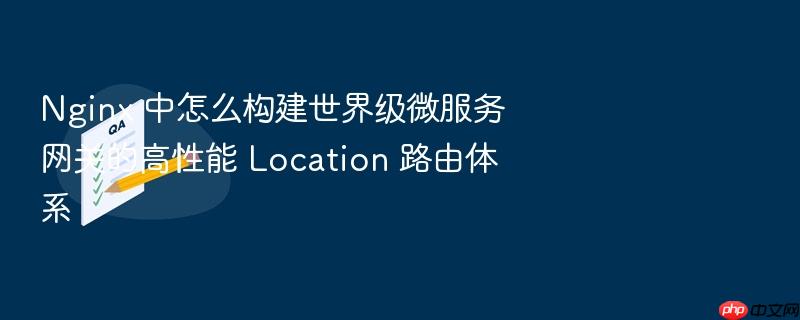 nginx 中怎么构建世界级微服务网关的高性能 location 路由体系