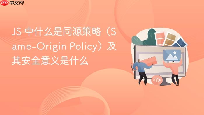 js 中什么是同源策略（same-origin policy）及其安全意义是什么