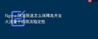 Nginx 限流限速怎么保障高并发大流量下的限流稳定性