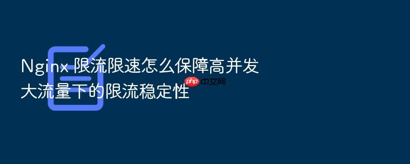 nginx 限流限速怎么保障高并发大流量下的限流稳定性