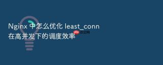 nginx 中怎么优化 least_conn 在高并发下的调度效率