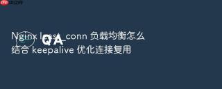 Nginx least_conn 负载均衡怎么结合 keepalive 优化连接复用