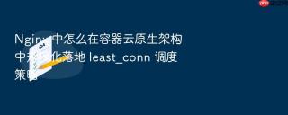 nginx 中怎么在容器云原生架构中规模化落地 least_conn 调度策略