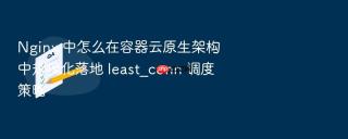 Nginx 中怎么在容器云原生架构中规模化落地 least_conn 调度策略