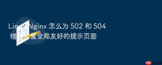 linux nginx 怎么为 502 和 504 错误配置全局友好的提示页面